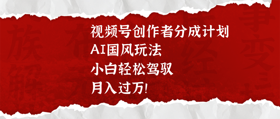 视频号创作者分成计划，AI国风玩法，小白轻松驾驭，月入过万！创业吧-网创项目资源站-副业项目-创业项目-搞钱项目创业吧