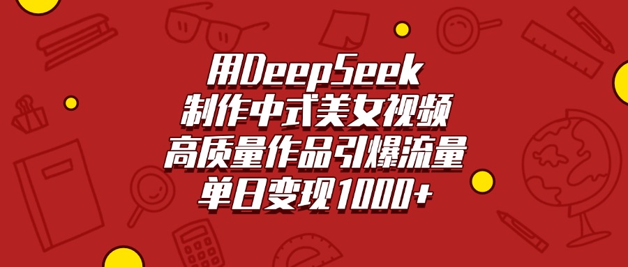 用DeepSeek制作中式美女视频，高质量作品引爆流量，单日变现1000+创业吧-网创项目资源站-副业项目-创业项目-搞钱项目创业吧