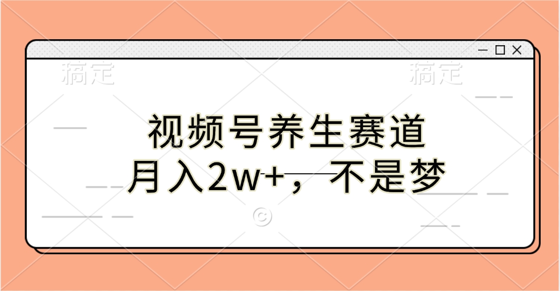 视频号养生赛道，月入2w+，不是梦创业吧-网创项目资源站-副业项目-创业项目-搞钱项目创业吧