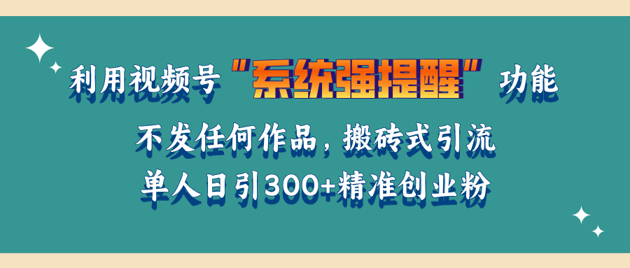 利用视频号“系统强提醒”功能，引流精准创业粉，无需发布任何作品，单人日引流300+精准创业粉创业吧-网创项目资源站-副业项目-创业项目-搞钱项目创业吧