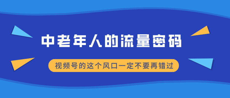 中老年人的流量密码，视频号的这个风口一定不要再错过，小白轻松月入过万创业吧-网创项目资源站-副业项目-创业项目-搞钱项目创业吧