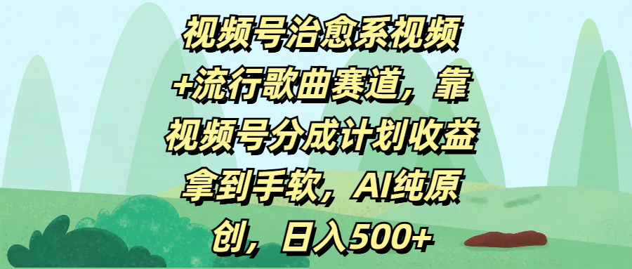 视频号治愈系视频+流行歌曲赛道，靠视频号分成计划收益拿到手软，AI纯原创，日入500+创业吧-网创项目资源站-副业项目-创业项目-搞钱项目创业吧