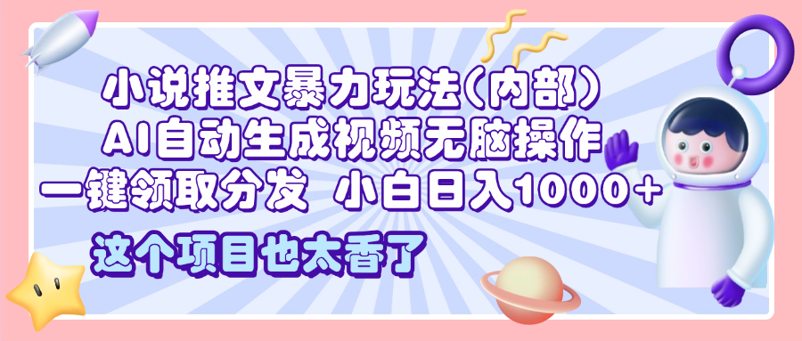 2025小说推文暴力玩法(内部)，AI自动生成视频无脑操作，一键领取分发，小白日入1000+创业吧-网创项目资源站-副业项目-创业项目-搞钱项目创业吧