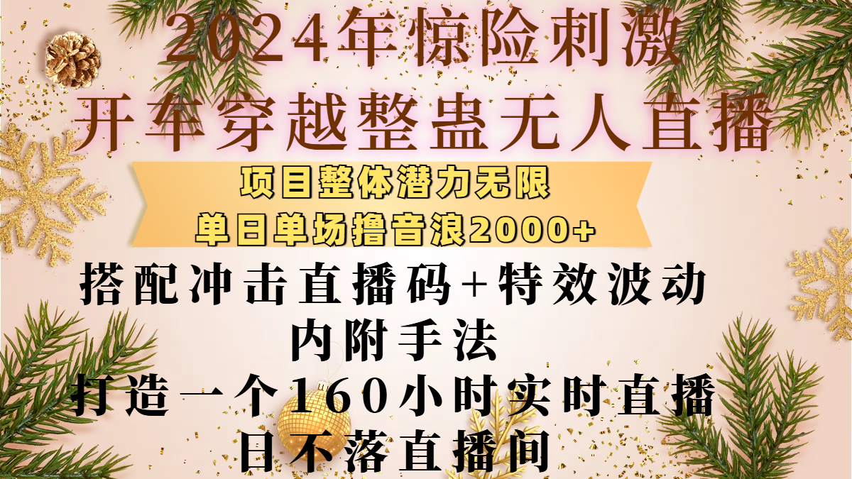 2024年惊险刺激开车穿越整蛊无人直播，项目整体也是潜力无限，单日单场撸音浪2000+，搭配冲击直播码+特效波动的内附手法，打造一个160小时实时直播日不落直播间创业吧-网创项目资源站-副业项目-创业项目-搞钱项目创业吧