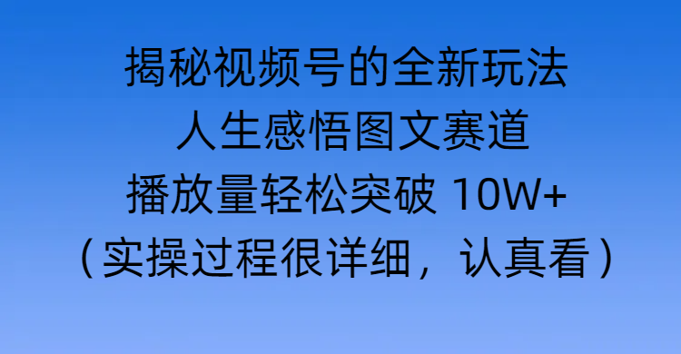 揭秘视频号的全新玩法 —— 人生感悟图文赛道创业吧-网创项目资源站-副业项目-创业项目-搞钱项目创业吧