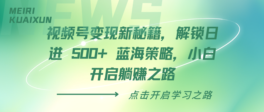 视频号变现新秘籍，解锁日进 500+ 蓝海策略，小白开启躺赚之路创业吧-网创项目资源站-副业项目-创业项目-搞钱项目创业吧