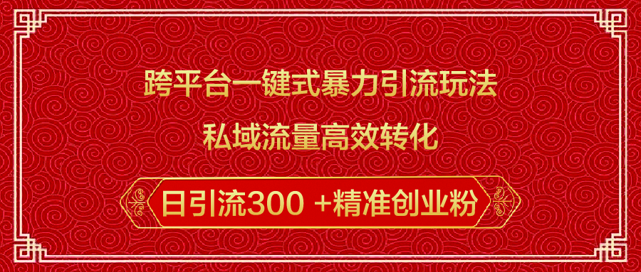 跨平台一键式暴力引流玩法，私域流量高效转化日引流300 +精准创业粉创业吧-网创项目资源站-副业项目-创业项目-搞钱项目创业吧