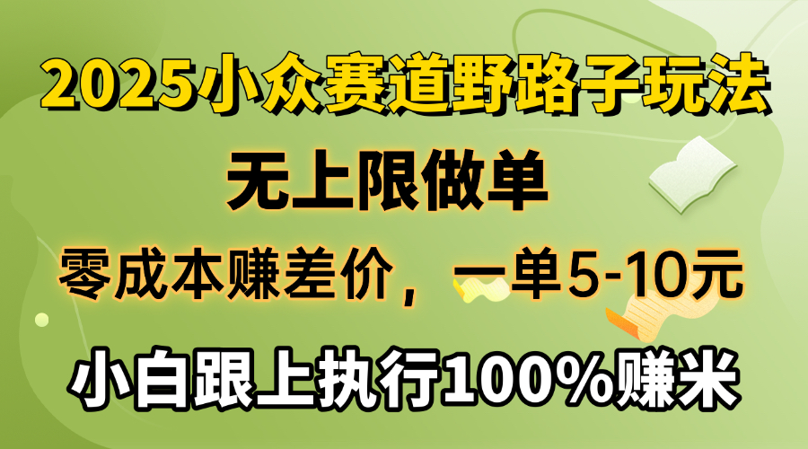 2025小众赛道，无上限做单，零成本赚差价，一单5-10元，小白跟上执行100%赚米创业吧-网创项目资源站-副业项目-创业项目-搞钱项目创业吧