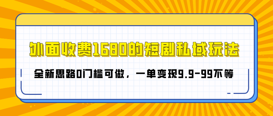 外面收费1680的短剧私域玩法，全新思路0门槛可做，一单变现9.9-99不等创业吧-网创项目资源站-副业项目-创业项目-搞钱项目创业吧