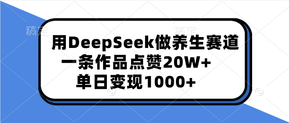 用DeepSeek做养生赛道，一条作品点赞20W+，单日变现1000+创业吧-网创项目资源站-副业项目-创业项目-搞钱项目创业吧