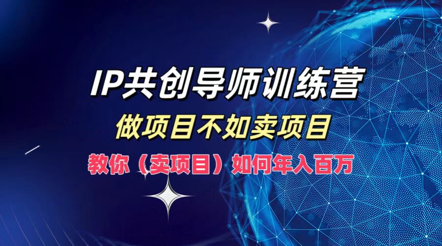 图片[1]创业吧-网创项目资源站-副业项目-创业项目-搞钱项目IP共创导师训练营，如何实现年入百万，做项目不如卖项目，教你（卖项目）创业吧-网创项目资源站-副业项目-创业项目-搞钱项目创业吧