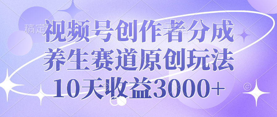 视频号创作者分成，养生赛道原创玩法，10天收益3000+创业吧-网创项目资源站-副业项目-创业项目-搞钱项目创业吧