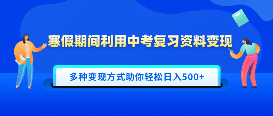 寒假期间利用中考复习资料变现，一部手机即可操作，多种变现方式助你轻松日入500+创业吧-网创项目资源站-副业项目-创业项目-搞钱项目创业吧