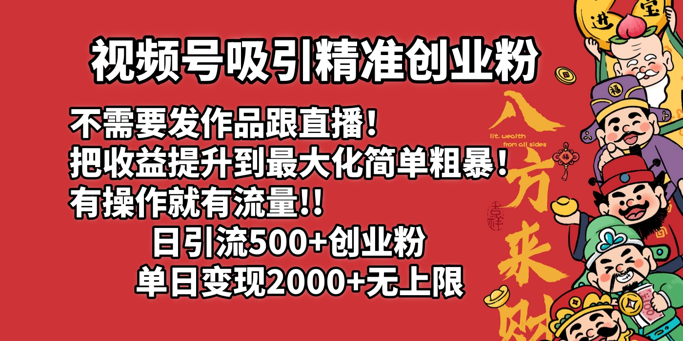 视频号吸引精准创业粉!不需要发作品跟直播！把收益提升到最大化，简单粗暴！有操作就有流量！日引500+创业粉，单日变现2000+无上限创业吧-网创项目资源站-副业项目-创业项目-搞钱项目创业吧