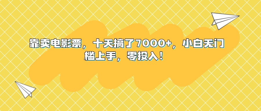 靠卖电影票，十天搞了7000+，小白无门槛上手，零投入！创业吧-网创项目资源站-副业项目-创业项目-搞钱项目创业吧