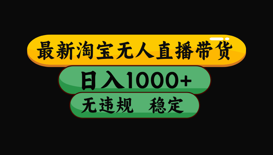 （最新）淘宝无人直播带货，日入1000+，不违规不封号，稳定，3月中旬研究的独家技术，操作简单创业吧-网创项目资源站-副业项目-创业项目-搞钱项目创业吧