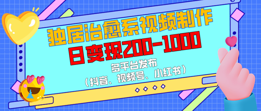 独居治愈系视频制作，多平台发布（抖音、视频号、小红书），日变现200-1000创业吧-网创项目资源站-副业项目-创业项目-搞钱项目创业吧