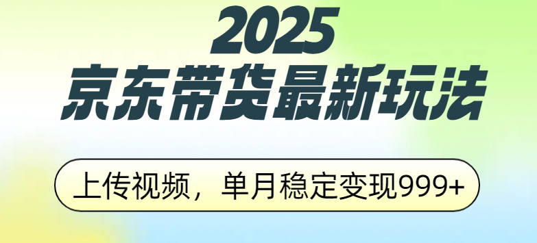 2025京东带货最新玩法，上传视频，单月稳定变现999+创业吧-网创项目资源站-副业项目-创业项目-搞钱项目创业吧