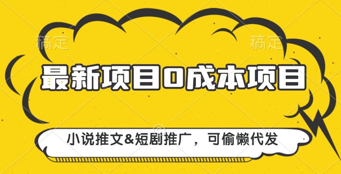 最新项目 0成本项目，小说推文&短剧推广，可偷懒代发创业吧-网创项目资源站-副业项目-创业项目-搞钱项目创业吧