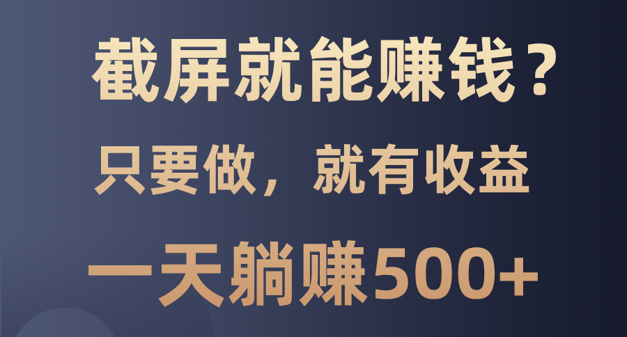 截屏就能赚钱？0门槛，只要做，100%有收益的一个项目，一天躺赚500+创业吧-网创项目资源站-副业项目-创业项目-搞钱项目创业吧