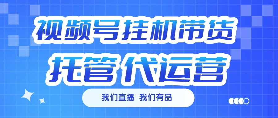 视频号挂机直播带货 全程托管代运营创业吧-网创项目资源站-副业项目-创业项目-搞钱项目创业吧