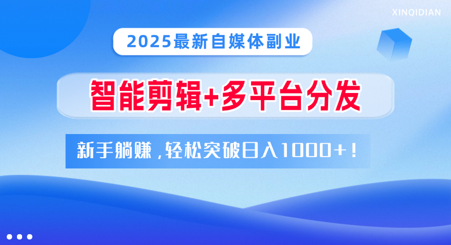 2025最新自媒体副业！智能剪辑+多平台分发，新手躺赚，轻松突破日入1000+！创业吧-网创项目资源站-副业项目-创业项目-搞钱项目创业吧