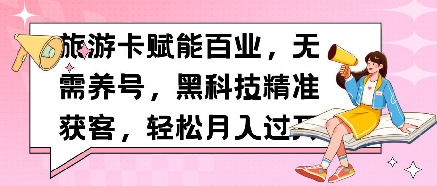 旅游卡赋能百业，无需养号，黑科技精准获客，轻松月入过万创业吧-网创项目资源站-副业项目-创业项目-搞钱项目创业吧