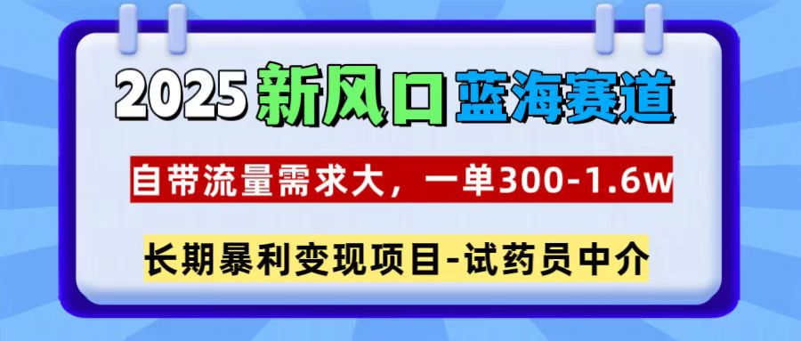 2025新风口蓝海赛道，一单300~1.6w，自带流量需求大，长期暴利变现项目-试药员中介创业吧-网创项目资源站-副业项目-创业项目-搞钱项目创业吧