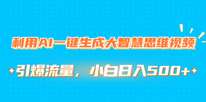 利用AI一键生成大智慧思维视频，引爆流量，小白日入500+创业吧-网创项目资源站-副业项目-创业项目-搞钱项目创业吧