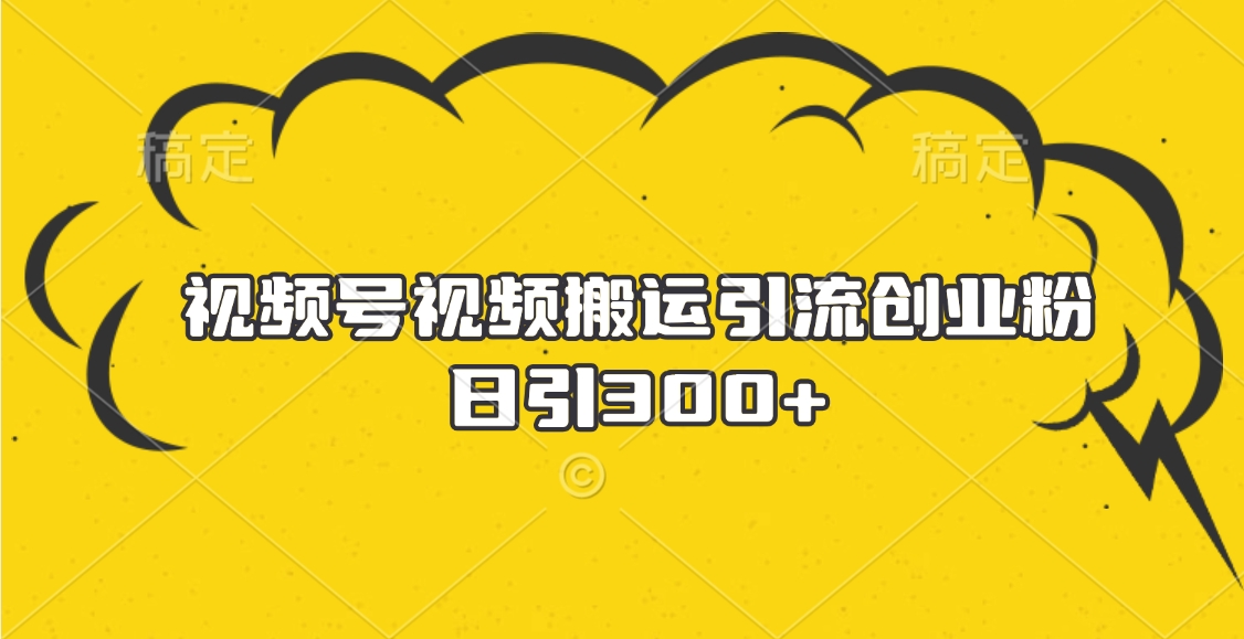 视频号视频搬运引流创业粉，日引300+创业吧-网创项目资源站-副业项目-创业项目-搞钱项目创业吧