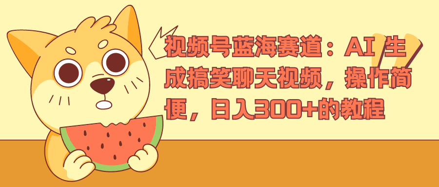 图片[1]创业吧-网创项目资源站-副业项目-创业项目-搞钱项目视频号蓝海赛道：AI 生成搞笑聊天视频，操作简便，日入300+的教程创业吧-网创项目资源站-副业项目-创业项目-搞钱项目创业吧