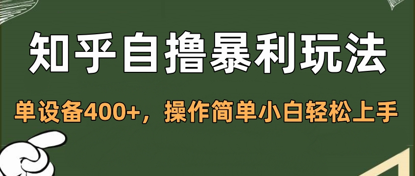 知乎自撸暴利玩法，单设备400+，操作简单小白轻松上手创业吧-网创项目资源站-副业项目-创业项目-搞钱项目创业吧