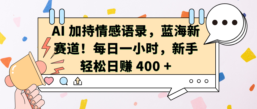 AI加持情感语录，蓝海新赛道！每日一小时，新手轻松日赚 400 +创业吧-网创项目资源站-副业项目-创业项目-搞钱项目创业吧