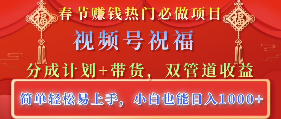 春节赚钱热门必做项目，视频号祝福，分成计划+带货，双管道收益，简单轻松易上手，小白也能日入1000+创业吧-网创项目资源站-副业项目-创业项目-搞钱项目创业吧